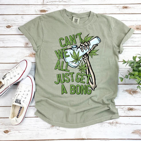 CAN'T WE ALL JUST GET A BONG? T-SHIRT (200 COLOR & STYLE OPTIONS!) - TAT 4-7 DAYS