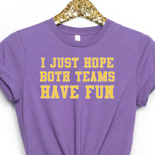 I JUST HOPE BOTH TEAMS HAVE FUN PURPLE AND GOLD T-SHIRT OR PICK FROM 200 COLOR & STYLE OPTIONS! - TAT 4-7 DAYS