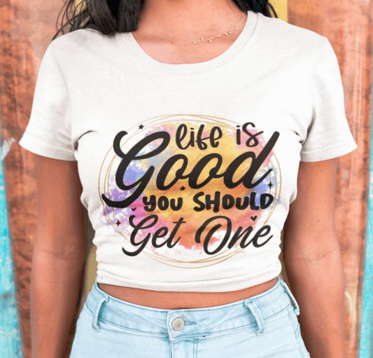LIFE IS GOOD YOU SHOULD GET ONE  T-SHIRT OR PICK FROM 200 COLOR & STYLE OPTIONS! - TAT 4-7 DAYS