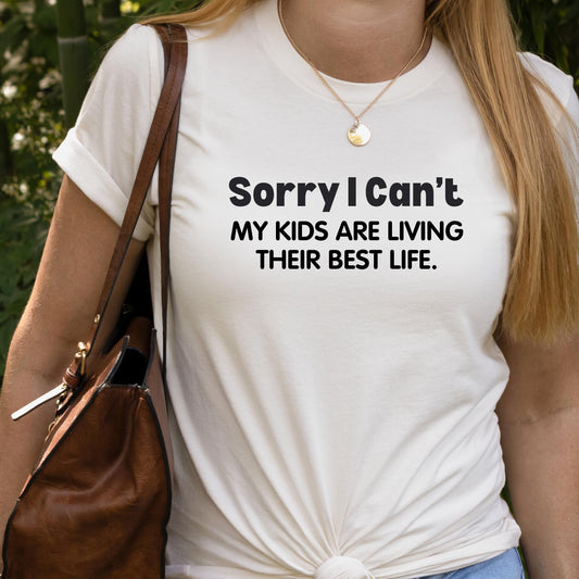 SORRY I CAN'T MY KIDS ARE LIVING THEIR BEST LIFE T-SHIRT OR PICK FROM 200 COLOR & STYLE OPTIONS! - TAT 4-7 DAYS