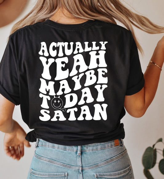 ACTUALLY YEAH MAYBE TODAY SATAN T-SHIRT OR PICK FROM 200 COLOR & STYLE OPTIONS! - TAT 4-7 DAYS